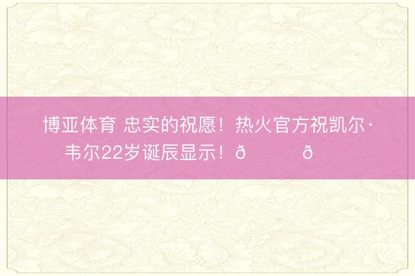 博亚体育 忠实的祝愿！热火官方祝凯尔·韦尔22岁诞辰显示！🎂🎂