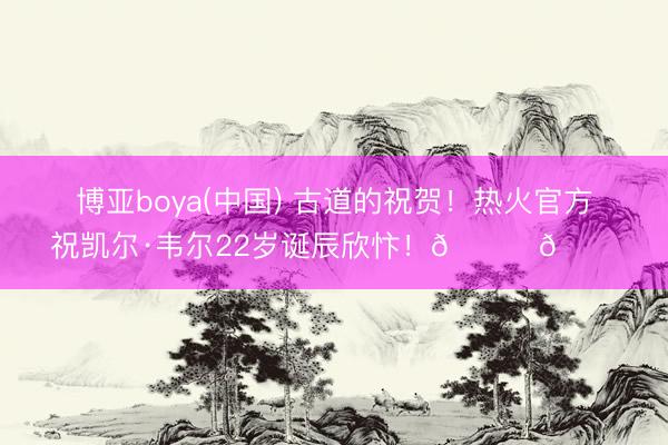 博亚boya(中国) 古道的祝贺！热火官方祝凯尔·韦尔22岁诞辰欣忭！🎂🎂