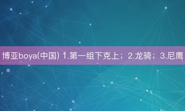 博亚boya(中国) 1.第一组下克上；2.龙骑；3.尼鹰