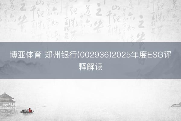 博亚体育 郑州银行(002936)2025年度ESG评释解读