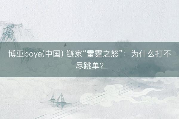 博亚boya(中国) 链家“雷霆之怒”：为什么打不尽跳单？