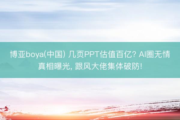 博亚boya(中国) 几页PPT估值百亿? AI圈无情真相曝光, 跟风大佬集体破防!