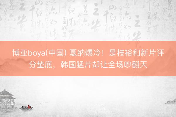 博亚boya(中国) 戛纳爆冷！是枝裕和新片评分垫底，韩国猛片却让全场吵翻天