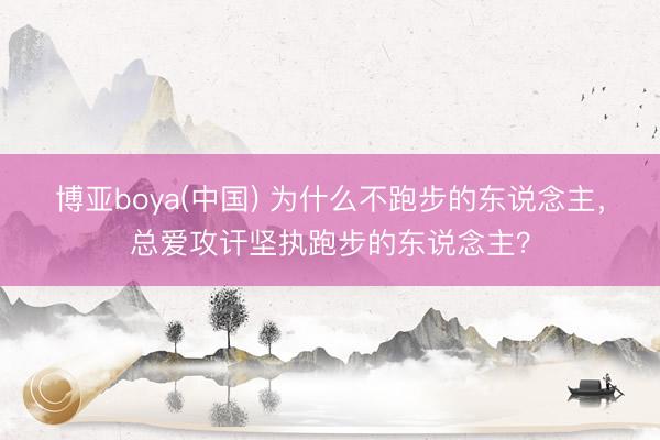 博亚boya(中国) 为什么不跑步的东说念主,总爱攻讦坚执跑步的东说念主?