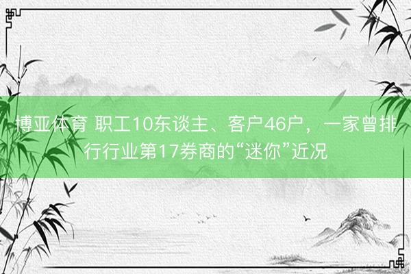 博亚体育 职工10东谈主、客户46户,一家曾排行行业第17券商的“迷你”近况