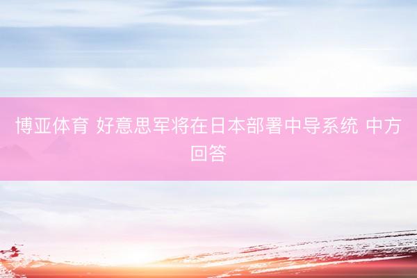 博亚体育 好意思军将在日本部署中导系统 中方回答