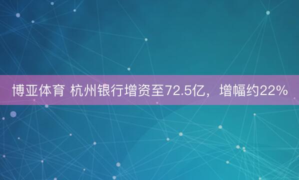 博亚体育 杭州银行增资至72.5亿，增幅约22%