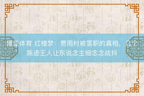 博亚体育 红楼梦：贾雨村被罢职的真相，几个陈迹王人让东说念主细念念战抖