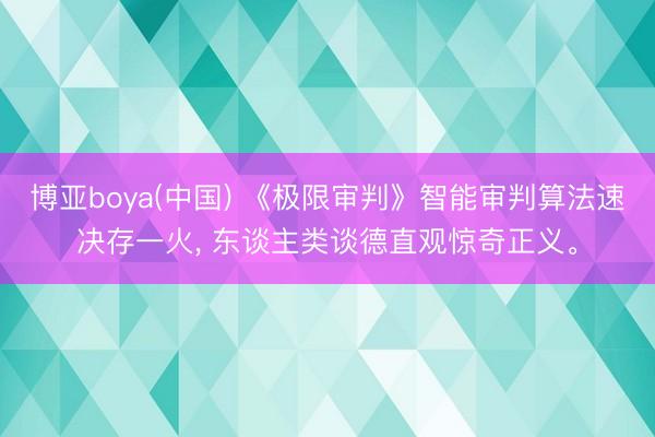 博亚boya(中国) 《极限审判》智能审判算法速决存一火， 东谈主类谈德直观惊奇正义。
