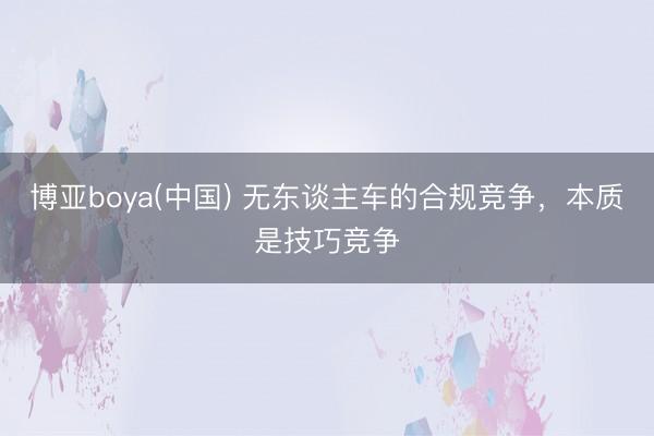博亚boya(中国) 无东谈主车的合规竞争,本质是技巧竞争