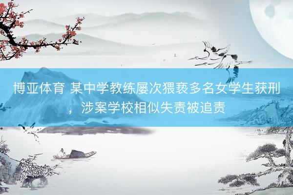 博亚体育 某中学教练屡次猥亵多名女学生获刑，涉案学校相似失责被追责