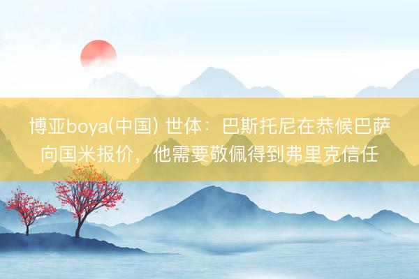 博亚boya(中国) 世体：巴斯托尼在恭候巴萨向国米报价，他需要敬佩得到弗里克信任