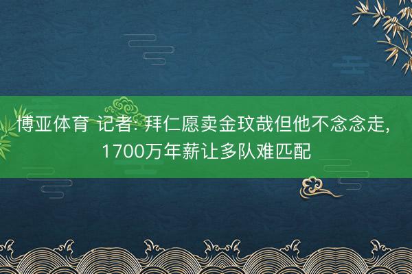 博亚体育 记者: 拜仁愿卖金玟哉但他不念念走， 1700万年薪让多队难匹配