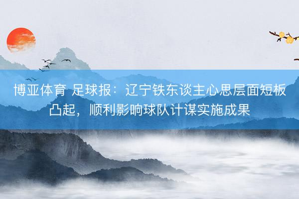 博亚体育 足球报：辽宁铁东谈主心思层面短板凸起，顺利影响球队计谋实施成果