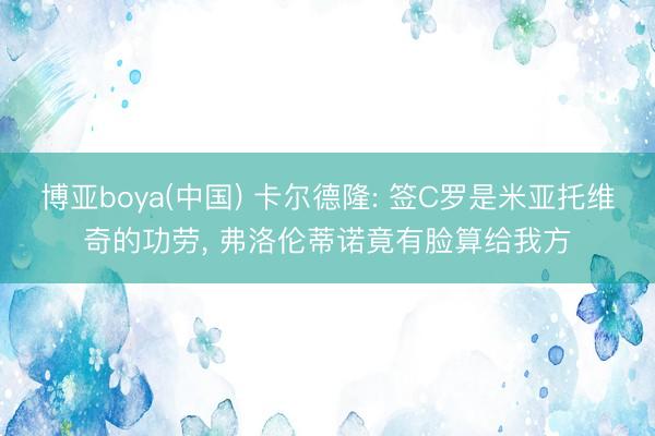 博亚boya(中国) 卡尔德隆: 签C罗是米亚托维奇的功劳, 弗洛伦蒂诺竟有脸算给我方