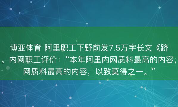 博亚体育 阿里职工下野前发7.5万字长文《跻身钉内》全文来了。内网职工评价：“本年阿里内网质料最高的内容，以致莫得之一。”