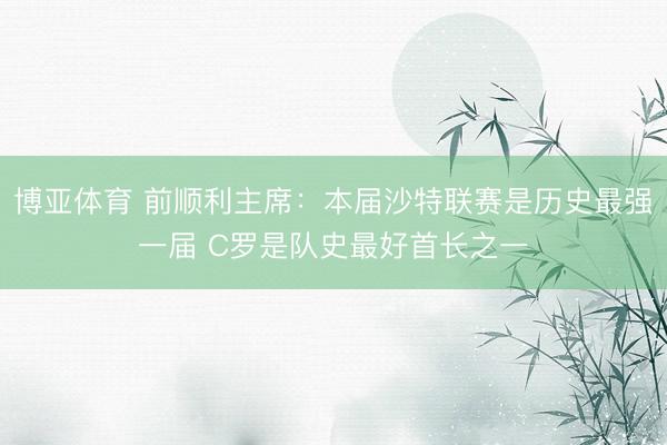 博亚体育 前顺利主席：本届沙特联赛是历史最强一届 C罗是队史