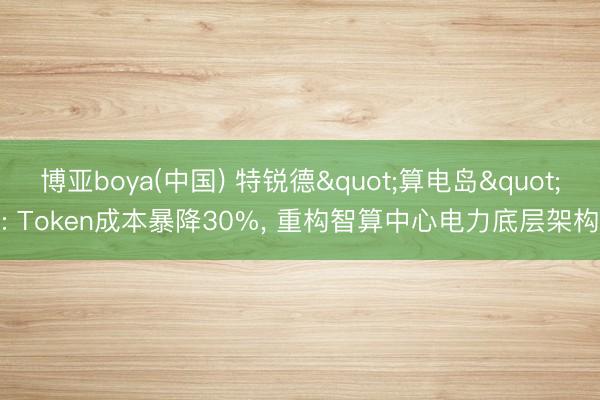 博亚boya(中国) 特锐德"算电岛": Token成本暴降30%, 重构智算中心电力底层架构