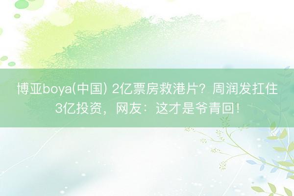 博亚boya(中国) 2亿票房救港片？周润发扛住3亿投资，网友：这才是爷青回！