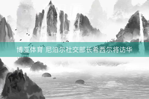 博亚体育 尼泊尔社交部长希西尔将访华