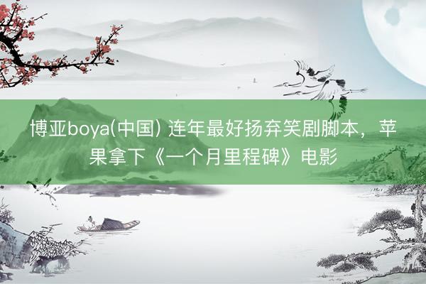博亚boya(中国) 连年最好扬弃笑剧脚本，苹果拿下《一个月里程碑》电影