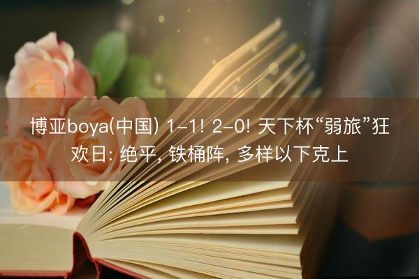 博亚boya(中国) 1-1! 2-0! 天下杯“弱旅”狂欢日: 绝平， 铁桶阵， 多样以下克上