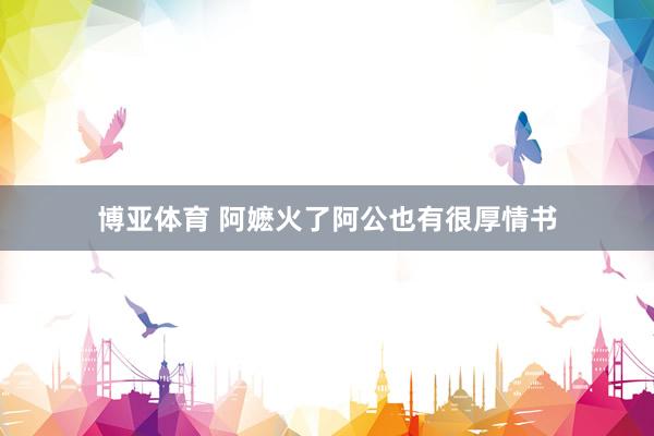 博亚体育 阿嬷火了阿公也有很厚情书