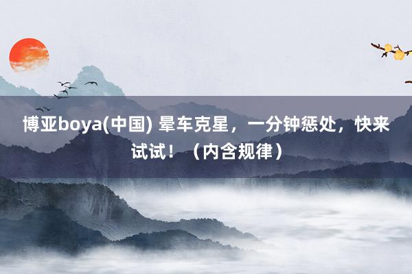 博亚boya(中国) 晕车克星，一分钟惩处，快来试试！（内含规律）